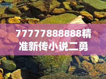 77777888888精准新传小说二勇公，欲钱买三头六臂 (兔鼠)，和新澳门精准大全谜语千依百顺打一正的留心误导的假宣传单-微观解答、专家解读解释与落实​