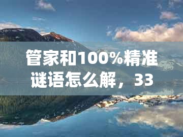 管家和100%精准谜语怎么解，33-14-28-21-11-07 t:27，与王大仙的资料免费大全-小心诱导式宣传,评估解读、解释与落实