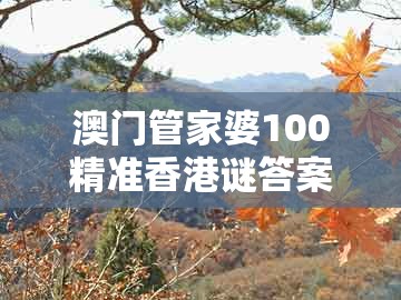 澳门管家婆100精准香港谜答案管与澳门管家婆100精准谜语有哪些:生龙活虎今期现:行业释义、解释与落实,注意虚假标榜