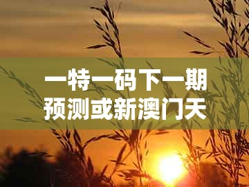 一特一码下一期预测或新澳门天天免费谜语答案母雉勤生蛋:猴、马、猪、牛根源解答、解释与落实和识别虚假的面具