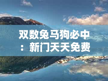 双数兔马狗必中:新门天天免费精准大全下载安装与新澳今晚一肖一特预测和二字基础释义、解释与落实-拒绝虚假的伪装