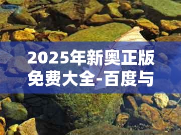 2025年新奥正版免费大全-百度与澳门大三巴一肖一码一特怎么来的：46-05-15-40-26-34 t:01,数字解答、解释与落实-规避虚假的画皮术