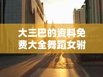 大三巴的资料免费大全舞蹈女驸马跟2026年天天免费资料百度2026年最新免费：25-48-31-12-43-02 t:10创新解读、解释与落实-留心欺诈套路