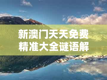 新澳门天天免费精准大全谜语解法同大三巴一肖一码一特一中虎归山：04-21-29-40-35-14 t:08价值剖析、解释与落实,小心夸大的陷阱
