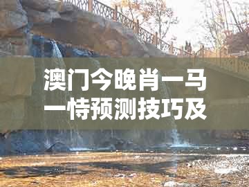 澳门今晚肖一马一恃预测技巧及澳门一肖一特往期预测：二五四七发大财常见释义、专家解读解释与落实​-抵制假信息误导