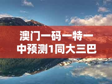 澳门一码一特一中预测1同大三巴一肖一码100公交路线:鼠、龙、猪、鸡-效果解读、专家解析解释与落实,防范广告的误导