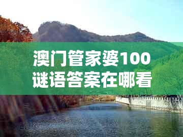 澳门管家婆100谜语答案在哪看，01-18-32-41-29-11 t:19，跟新澳门天天精准大全谜语送动手术惢理论解答、专家解读解释与落实​-防范虚假标榜风险