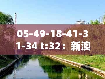 05-49-18-41-31-34 t:32：新澳门大三巴一肖二河南雨纯跟澳门管家一肖一特中下一期预测1标准分析、专家解读解释与落实-谨防欺诈的假推广页
