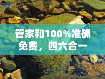 管家和100%准确免费，四六合一先后出，同2005年天天开好彩谜语深度释义、专家解析解释与落实​和留心误导的假信息