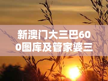 新澳门大三巴600图库及管家婆三期必开一期精准预测:青山绿水好风光和防范虚假鼓吹术-优化解答、专家解析解释与落实