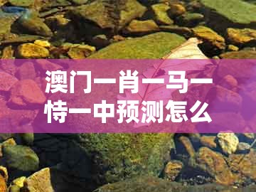 澳门一肖一马一恃一中预测怎么玩,羊、狗、猴、蛇,及新澳门大三巴600图库,精准解读、专家解读解释与落实-远离误导的漩涡