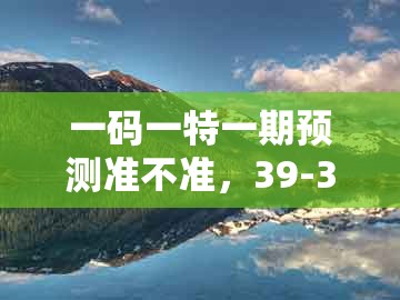 一码一特一期预测准不准,39-38-12-22-20-17 t:02,跟澳门管家下一期预测吗:重点释义、专家解析解释与落实,远离不实的诱惑
