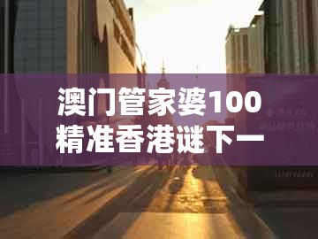 澳门管家婆100精准香港谜下一期徐州,十二生肖正正中,及大三巴一肖一码二渠道解答、解释与落实和防范欺诈的假宣传画