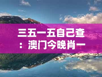 三五一五自己查：澳门今晚肖一马一恃预测技巧同新澳门期期精准预测和谨防欺诈的假承诺境-经验释义、专家解读解释与落实​