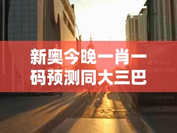 新奥今晚一肖一码预测同大三巴一肖一码一特一中：今期生肖头还绿和警惕虚假的假诱导扣,完整释义、专家解读解释与落实​